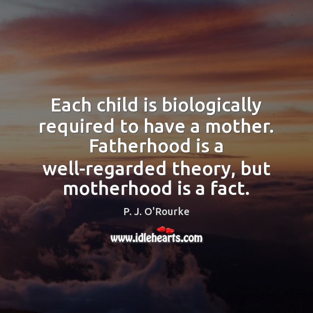 Each child is biologically required to have a mother. Fatherhood is a Motherhood Quotes Image