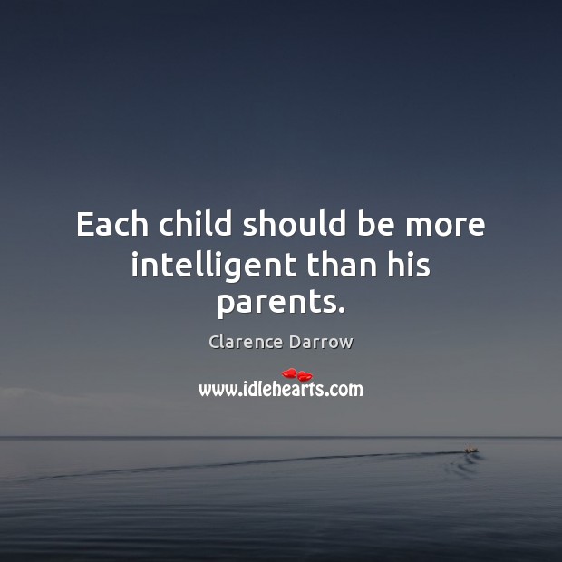 Each child should be more intelligent than his parents. Clarence Darrow Picture Quote