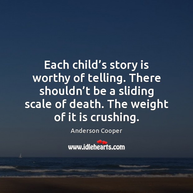 Each child’s story is worthy of telling. There shouldn’t be Anderson Cooper Picture Quote