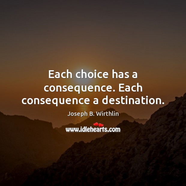 Each choice has a consequence. Each consequence a destination. Image