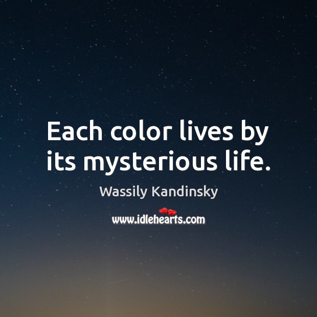 Each color lives by its mysterious life. Wassily Kandinsky Picture Quote