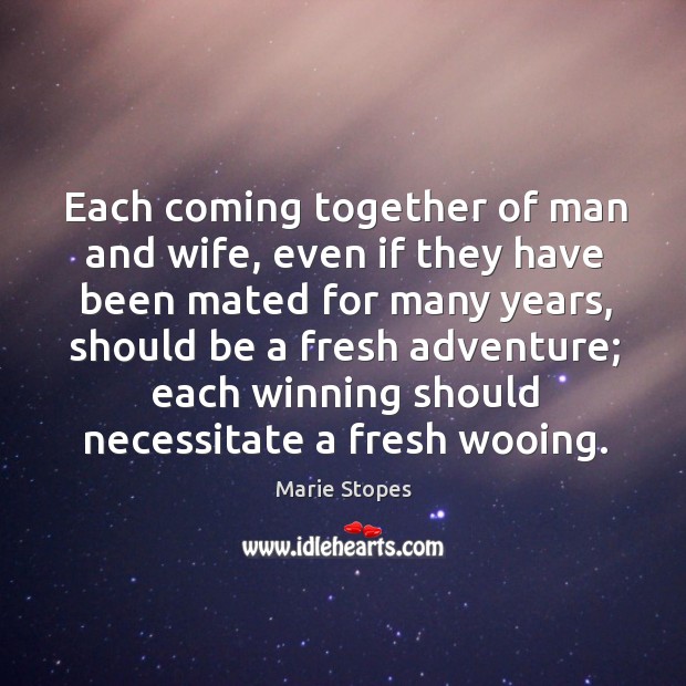 Each coming together of man and wife, even if they have been mated for many years Marie Stopes Picture Quote