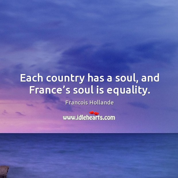 Each country has a soul, and france’s soul is equality. Soul Quotes Image