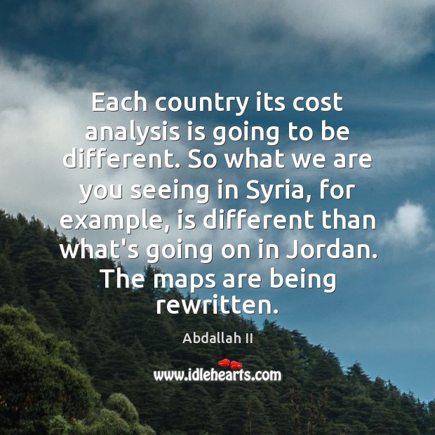 Each country its cost analysis is going to be different. So what Abdallah II Picture Quote