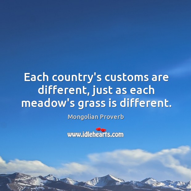 Each country’s customs are different, just as each meadow’s grass is different. Mongolian Proverbs Image