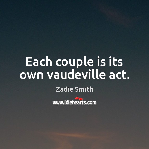Each couple is its own vaudeville act. Zadie Smith Picture Quote
