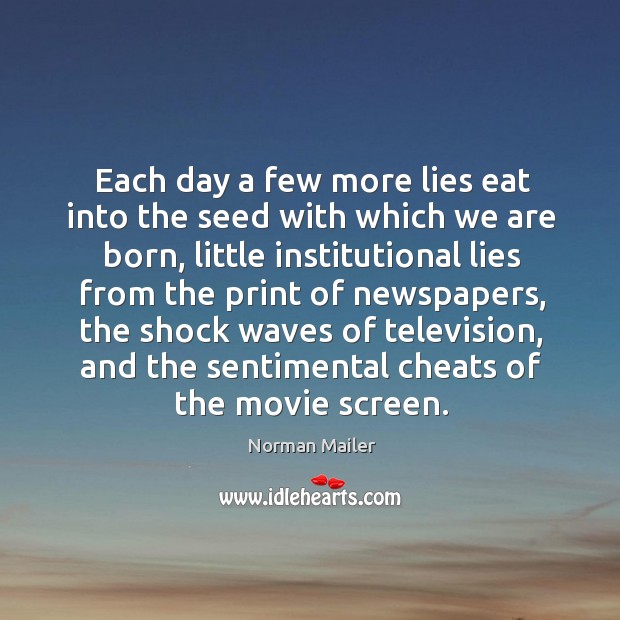 Each day a few more lies eat into the seed with which we are born Norman Mailer Picture Quote