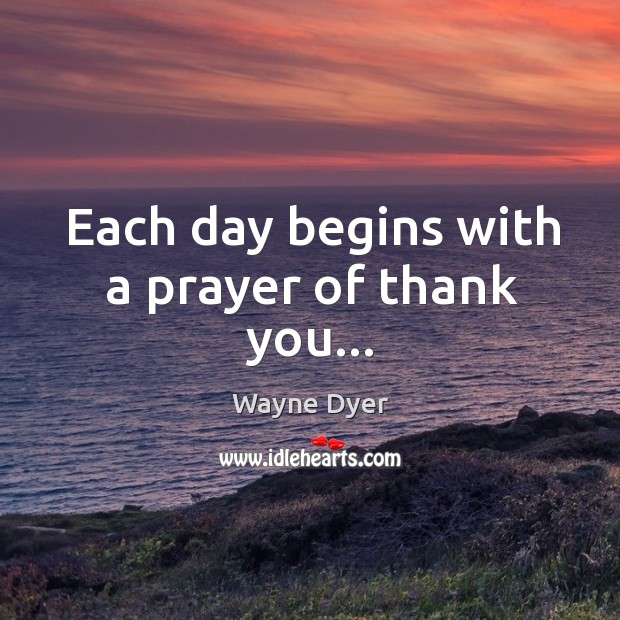 Each day begins with a prayer of thank you… Wayne Dyer Picture Quote