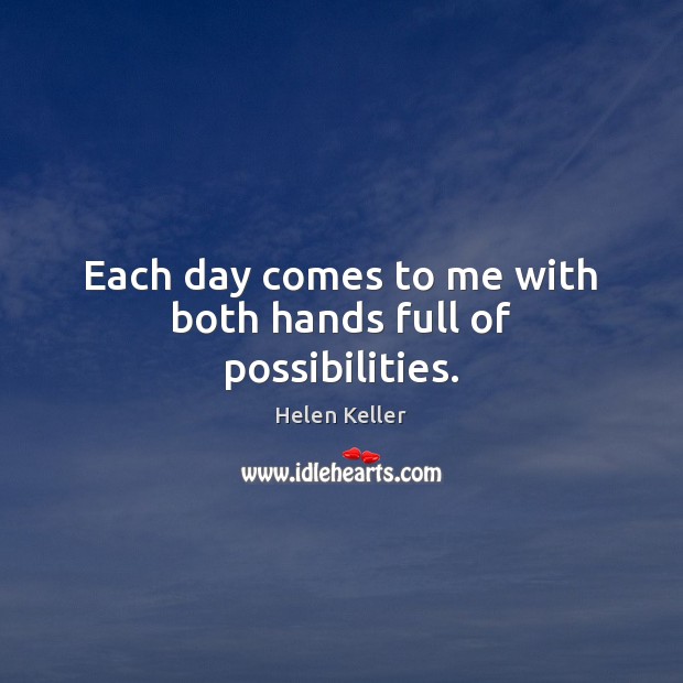 Each day comes to me with both hands full of possibilities. Helen Keller Picture Quote