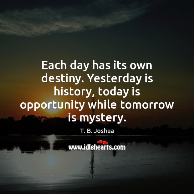 Each day has its own destiny. Yesterday is history, today is opportunity Image