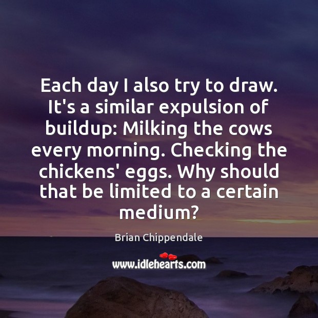 Each day I also try to draw. It’s a similar expulsion of Brian Chippendale Picture Quote