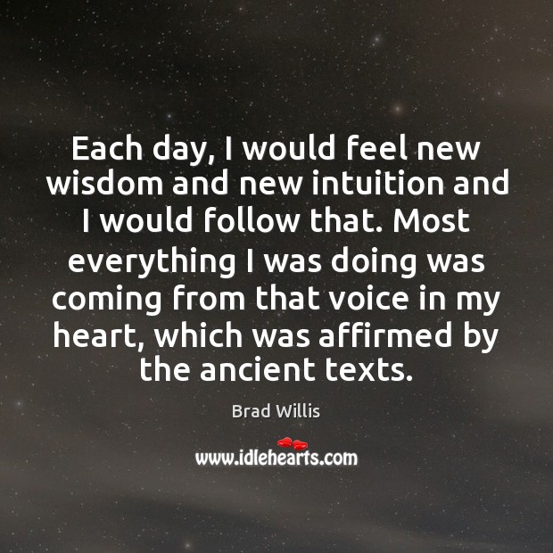 Each day, I would feel new wisdom and new intuition and I Brad Willis Picture Quote