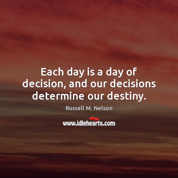 Each day is a day of decision, and our decisions determine our destiny. Russell M. Nelson Picture Quote