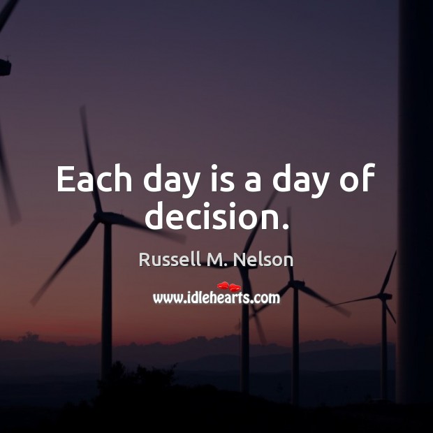 Each day is a day of decision. Russell M. Nelson Picture Quote