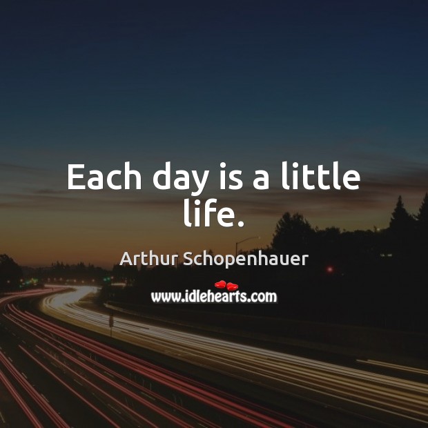 Each day is a little life. Arthur Schopenhauer Picture Quote