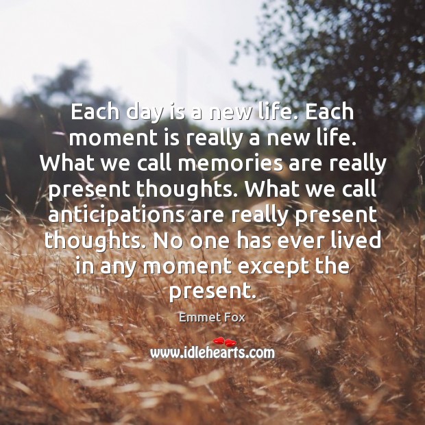 Each day is a new life. Each moment is really a new Emmet Fox Picture Quote