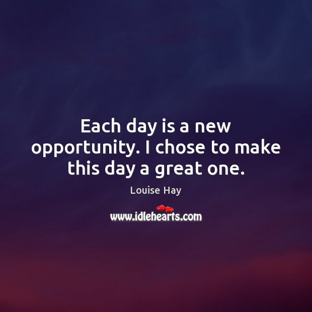 Each day is a new opportunity. I chose to make this day a great one. Louise Hay Picture Quote
