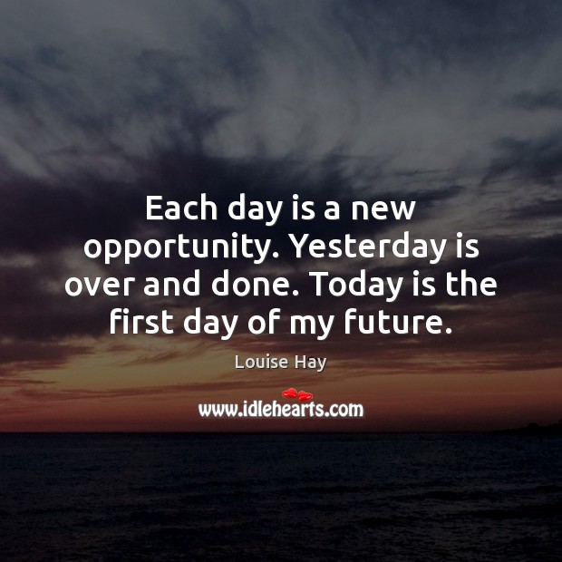 Each day is a new opportunity. Yesterday is over and done. Today Louise Hay Picture Quote