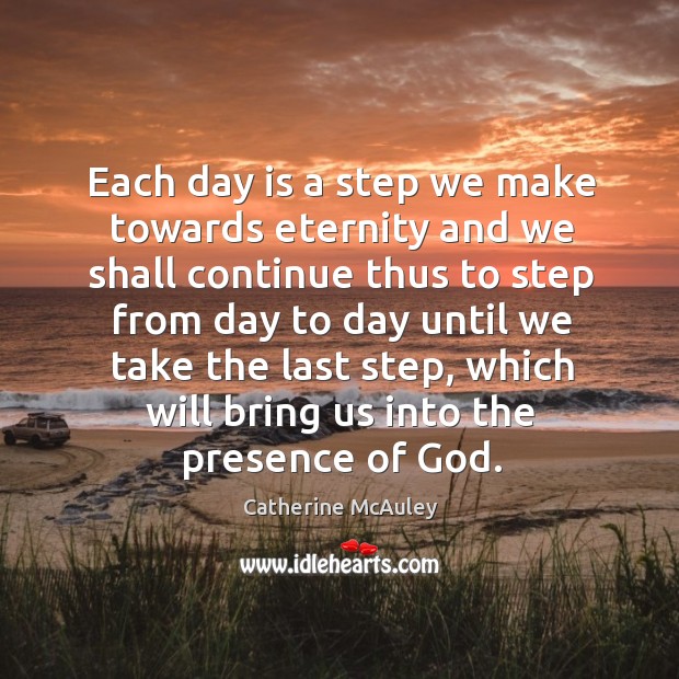 Each day is a step we make towards eternity and we shall continue thus to step from day to day until Image