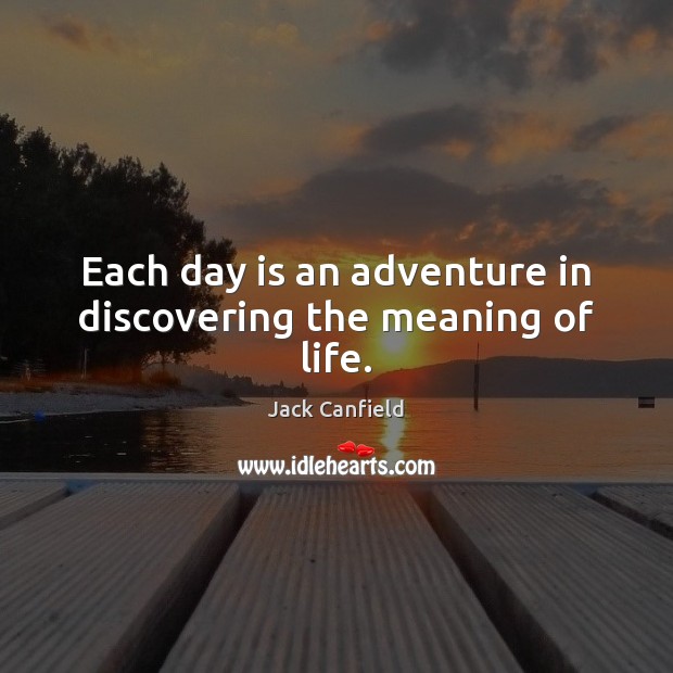 Each day is an adventure in discovering the meaning of life. Jack Canfield Picture Quote