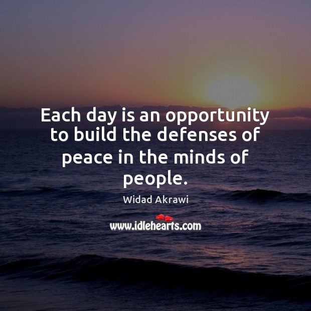 Each day is an opportunity to build the defenses of peace in the minds of people. Widad Akrawi Picture Quote