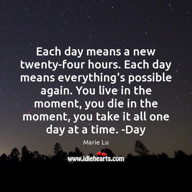 Each day means a new twenty-four hours. Each day means everything’s possible Marie Lu Picture Quote
