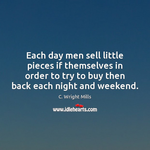 Each day men sell little pieces if themselves in order to try C. Wright Mills Picture Quote