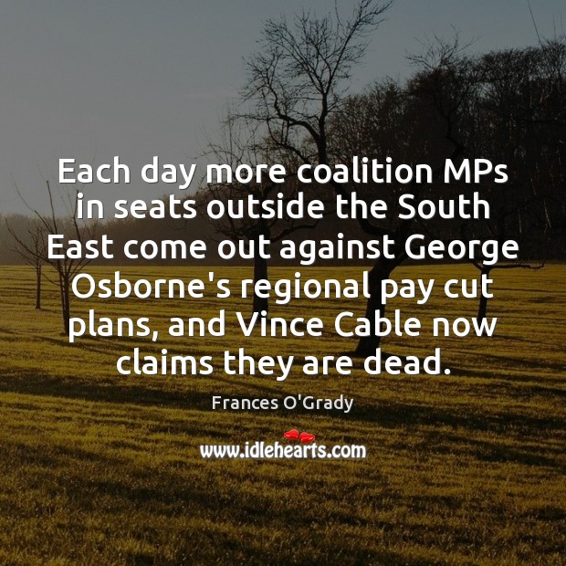 Each day more coalition MPs in seats outside the South East come Frances O’Grady Picture Quote