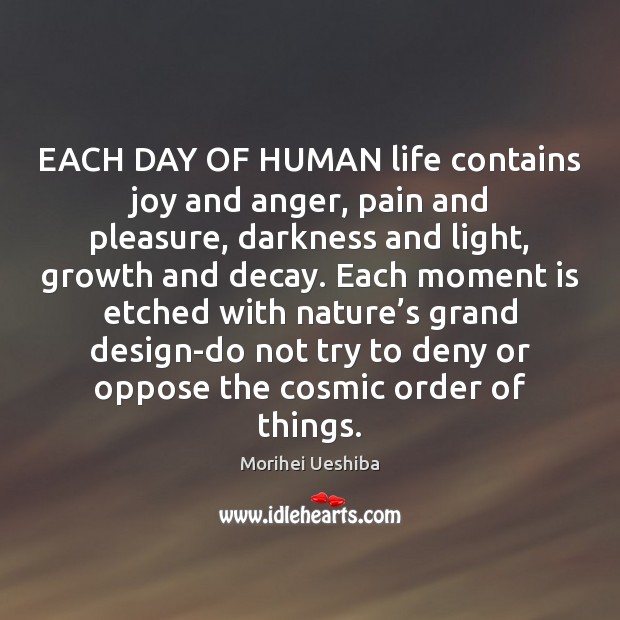 EACH DAY OF HUMAN life contains joy and anger, pain and pleasure, Morihei Ueshiba Picture Quote