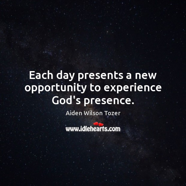 Each day presents a new opportunity to experience God’s presence. Aiden Wilson Tozer Picture Quote
