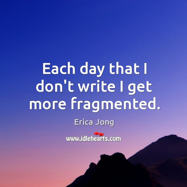 Each day that I don’t write I get more fragmented. Image