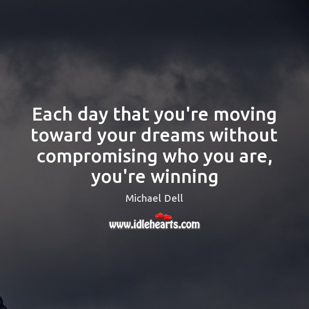 Each day that you’re moving toward your dreams without compromising who you Michael Dell Picture Quote