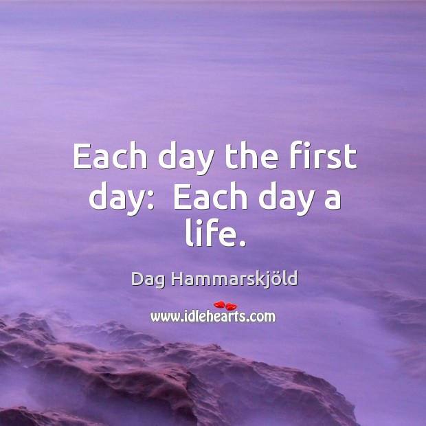 Each day the first day:  Each day a life. Dag Hammarskjöld Picture Quote