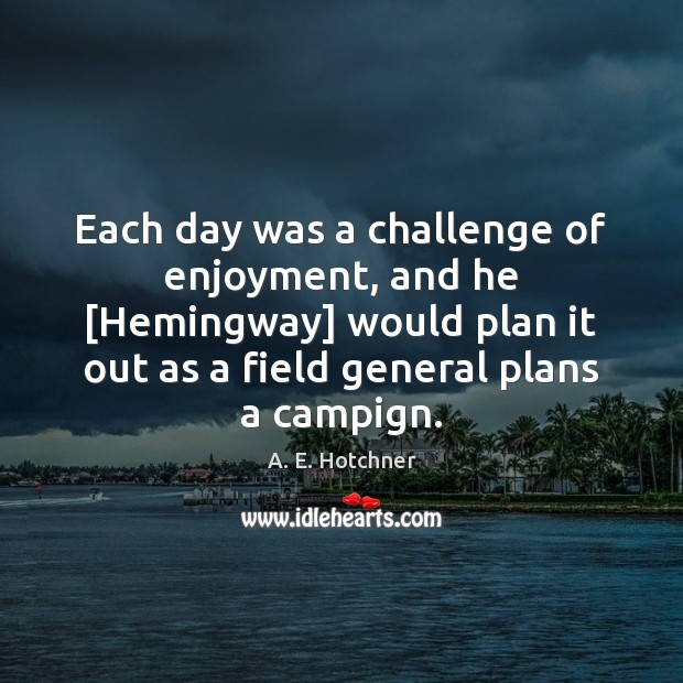 Each day was a challenge of enjoyment, and he [Hemingway] would plan Image