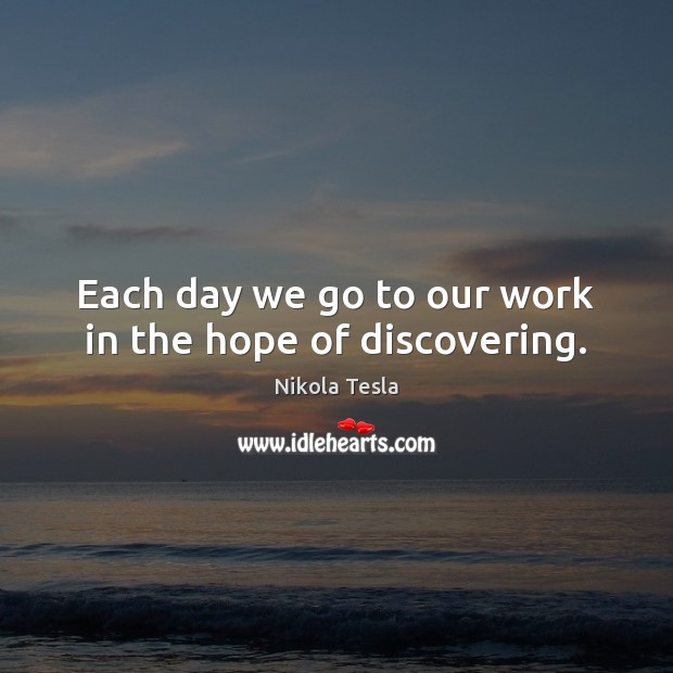 Each day we go to our work in the hope of discovering. Nikola Tesla Picture Quote