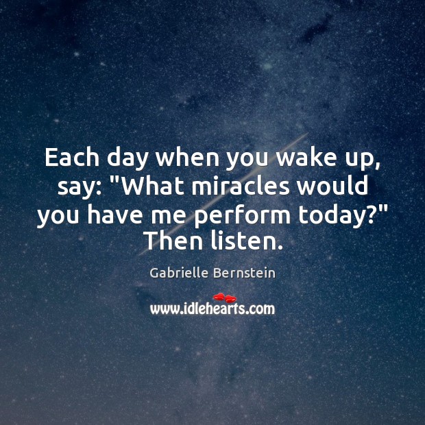 Each day when you wake up, say: “What miracles would you have Gabrielle Bernstein Picture Quote