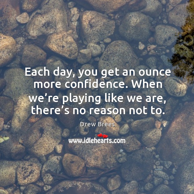 Each day, you get an ounce more confidence. When we’re playing like we are, there’s no reason not to. Image
