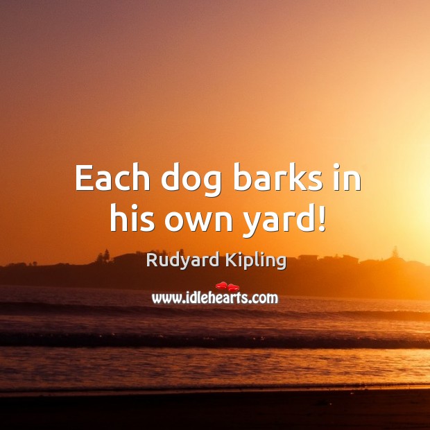 Each dog barks in his own yard! Rudyard Kipling Picture Quote