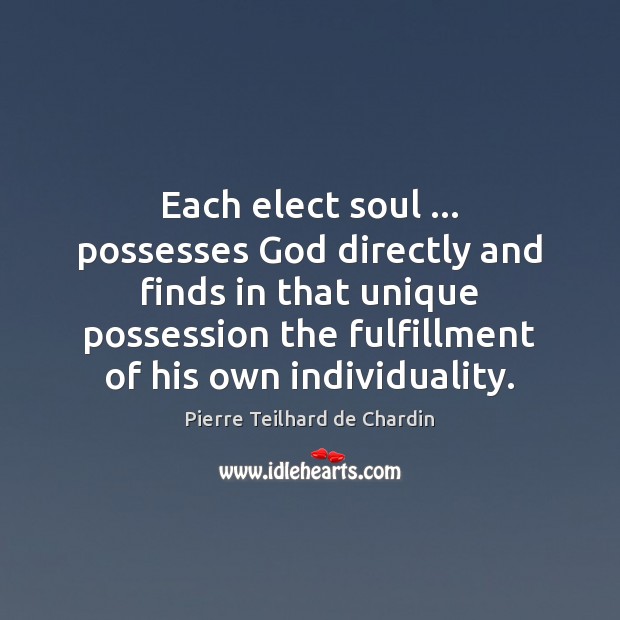 Each elect soul … possesses God directly and finds in that unique possession Pierre Teilhard de Chardin Picture Quote