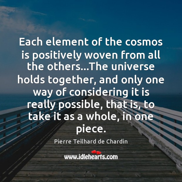 Each element of the cosmos is positively woven from all the others… Pierre Teilhard de Chardin Picture Quote