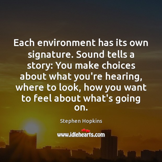 Each environment has its own signature. Sound tells a story: You make Stephen Hopkins Picture Quote