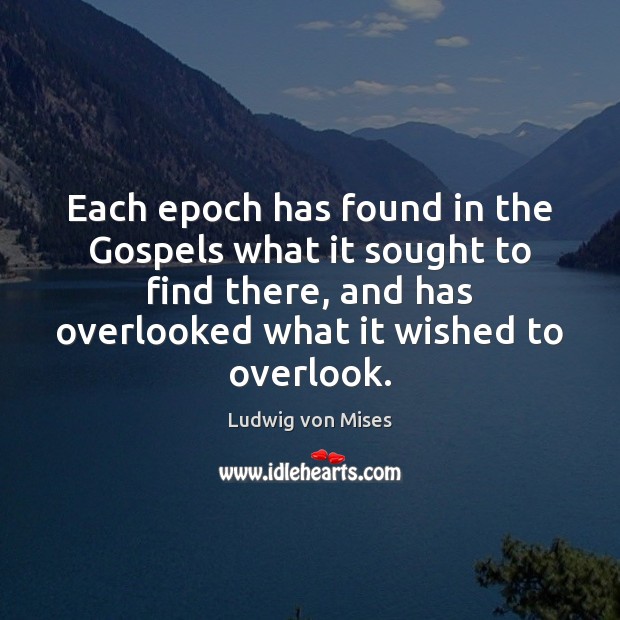 Each epoch has found in the Gospels what it sought to find Ludwig von Mises Picture Quote