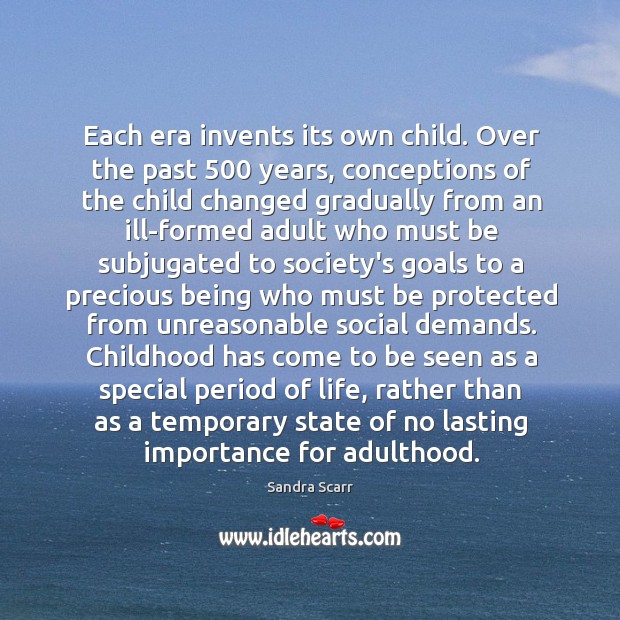 Each era invents its own child. Over the past 500 years, conceptions of Sandra Scarr Picture Quote