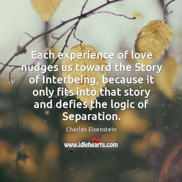 Each experience of love nudges us toward the Story of Interbeing, because Charles Eisenstein Picture Quote