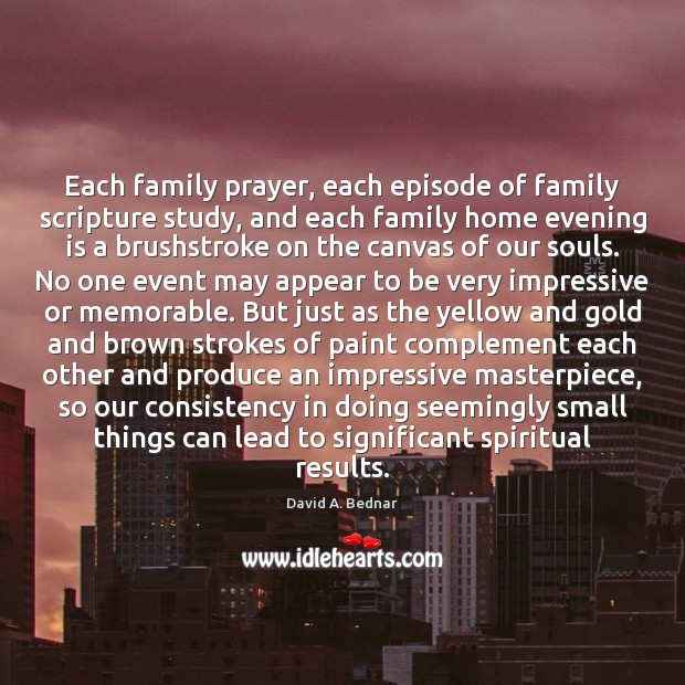 Each family prayer, each episode of family scripture study, and each family David A. Bednar Picture Quote