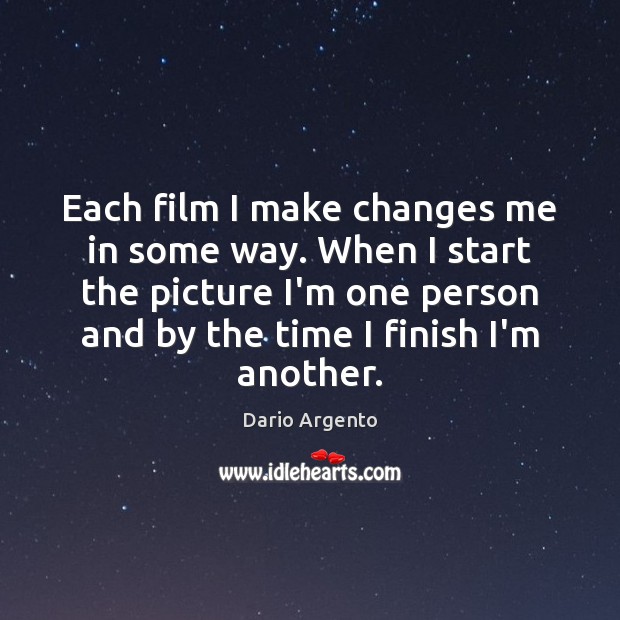 Each film I make changes me in some way. When I start Image