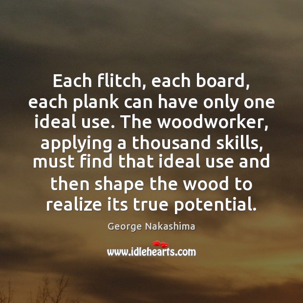 Each flitch, each board, each plank can have only one ideal use. Realize Quotes Image