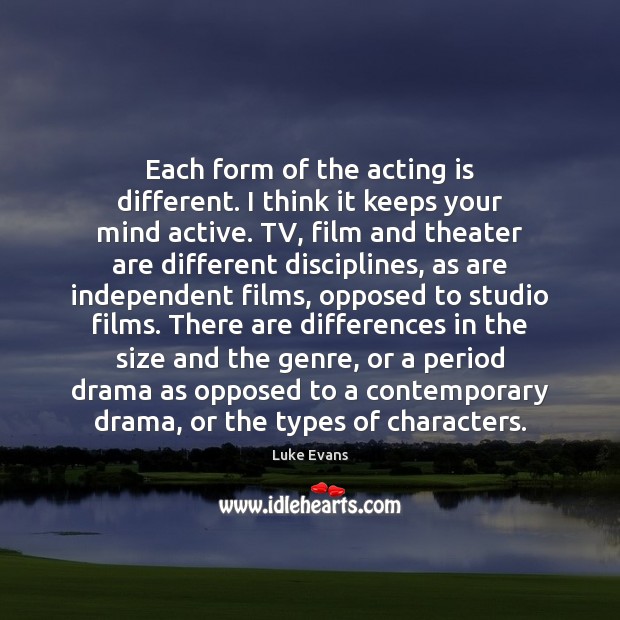 Each form of the acting is different. I think it keeps your Acting Quotes Image