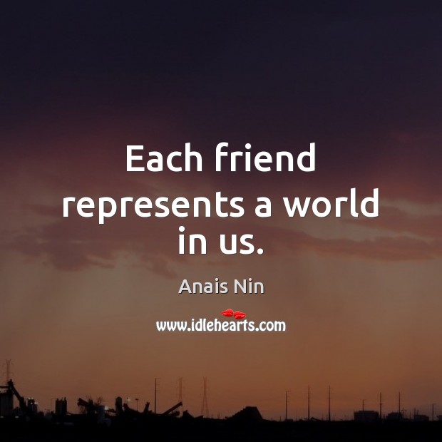 Each friend represents a world in us. Anais Nin Picture Quote