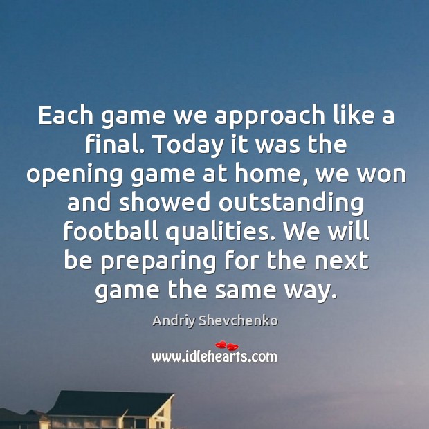 Each game we approach like a final. Today it was the opening game at home, we won and showed Andriy Shevchenko Picture Quote